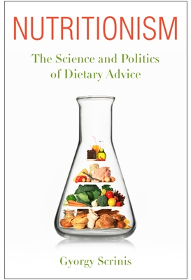 Nutritionism: The Science and Politics of Dietary Advice - Scrinis, Gyorgy
