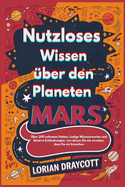 Nutzloses Wissen ?ber den Planeten Mars: ?ber 300 seltsame Fakten, lustige Wissenswertes und bizarre Entdeckungen, von denen Sie nie wussten, dass Sie sie brauchen