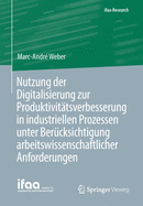 Nutzung Der Digitalisierung Zur Produktivit?tsverbesserung in Industriellen Prozessen Unter Ber?cksichtigung Arbeitswissenschaftlicher Anforderungen