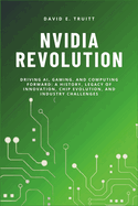Nvidia Revolution: Driving AI, Gaming, and Computing Forward: A History, Legacy of Innovation, Chip Evolution, and Industry Challenges