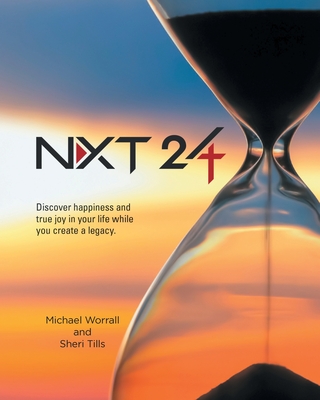 Nxt 24: Discover happiness and true joy in your life while you create a legacy - Worrall, Michael, and Tills, Sheri