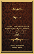 Nyassa: A Journal of Adventures Whilst Exploring Lake Nyassa, Central Africa, and Establishing the Settlement of "Livingstonia"