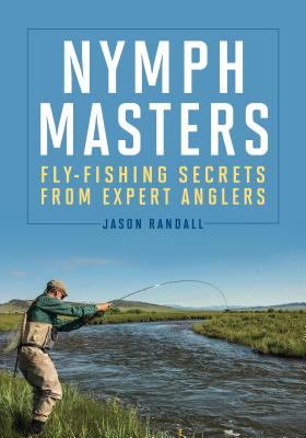 Nymph Masters: Fly-Fishing Secrets from Expert Anglers - Randall, Jason