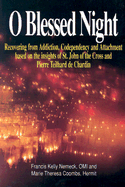 O Blessed Night!: Recovering from Addiction, Codependency, and Attachment Based on the Insights of St. John of the Cross and Pierre Teilhard de Chardin