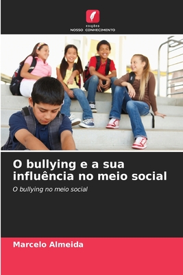 O bullying e a sua influ?ncia no meio social - Almeida, Marcelo
