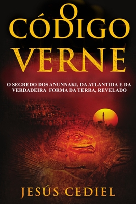 O C?digo Verne: O segredo dos Anunnaki, da Atl?ntida e da verdadeira forma da Terra, revelado - Cediel, Jess