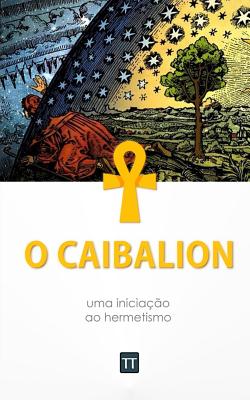 O Caibalion: uma inicia??o ao hermetismo - Arrais, Rafael (Translated by), and Anonimo