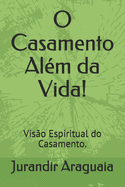 O Casamento Al?m da Vida!: Vis?o Espiritual do Casamento.