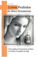O Evangelho do Nascimento de Maria - O Primeiro Evangelho de Tiago: Livros Proibidos Do Novo Testamento