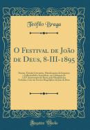 O Festival de Jo?o de Deus, 8-III-1895: Poesias, Estudos Litterarios, Manifesta??es Da Imprensa E Collectividades Scientificas, Na Celebra??o Do LXV Anniversario Do Poeta, Pela Mocidade Das Escholas, Com Um Escorso Biographico de Jo?o de Deus