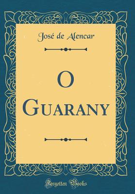 O Guarany (Classic Reprint) - Alencar, Jose De