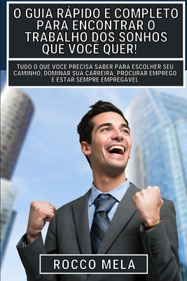 O guia rpido e completo para encontrar o trabalho dos sonhos que voc quer!: Escolher seu caminho, dominar sua carreira, procurar emprego e ser contratado! - Mela, Rocco