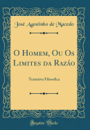 O Homem, Ou OS Limites Da Razao: Tentativa Filosofica (Classic Reprint)