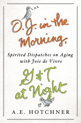O.J. in the Morning, G&T at Night: Spirited Dispatches on Aging with Joie de Vivre - Hotchner, A E