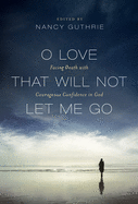 O Love That Will Not Let Me Go: Facing Death with Courageous Confidence in God