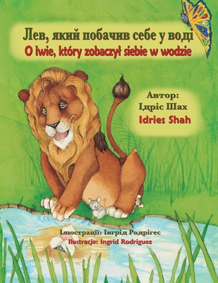 O lwie, ktry zobaczyl siebie w wodzie / &#1051;&#1077;&#1074;, &#1103;&#1082;&#1080;&#1081; &#1087;&#1086;&#1073;&#1072;&#1095;&#1080;&#1074; &#1089;&#1077;&#1073;&#1077; &#1091; &#1074;&#1086;&#1076;&#1110;: Wydanie dwujzyczne polsko-ukraiDskie... - Shah, Idries