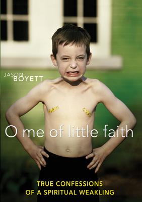 O Me of Little Faith: True Confessions of a Spiritual Weakling - Boyett, Jason