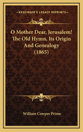 O Mother Dear, Jerusalem! the Old Hymn, Its Origin and Genealogy (1865)