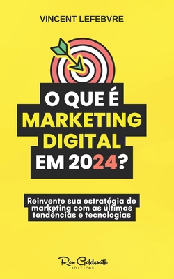 O que ? o marketing digital em 2024?: Descubra os desafios, os problemas e as solu??es neste guia indispensvel - Lefebvre, Vincent