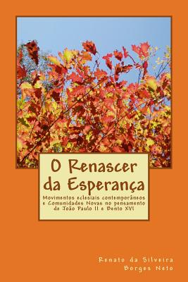 O Renascer da Esperana: Movimentos eclesiais contemporneos e Comunidades Novas no pensamento de Joo Paulo II e Bento XVI - Borges Neto, Renato Da Silveira