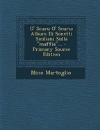 O' Scuru O' Scuru: Album Di Sonetti Siciliani Sulla "Maffia..". - Primary Source Edition