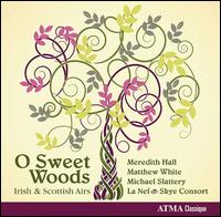 O Sweet Woods: Irish and Scottish Airs - La Nef; Matthew White (counter tenor); Meredith Hall (soprano); Michael Slattery (tenor); Skye Consort