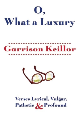 O, What a Luxury: Verses Lyrical, Vulgar, Pathetic & Profound - Keillor, Garrison