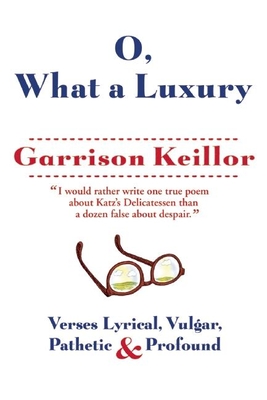 O, What a Luxury: Verses Lyrical, Vulgar, Pathetic & Profound - Keillor, Garrison