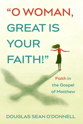 O Woman, Great is Your Faith! - O'Donnell, Douglas Sean