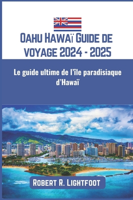 Oahu Hawa? Guide de voyage 2024 - 2025: Le guide ultime de l'?le paradisiaque d'Hawa? - Lightfoot, Robert R