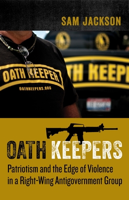 Oath Keepers: Patriotism and the Edge of Violence in a Right-Wing Antigovernment Group - Jackson, Sam, Professor