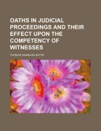 Oaths in Judicial Proceedings and Their Effect Upon the Competency of Witnesses - White, Thomas Raeburn