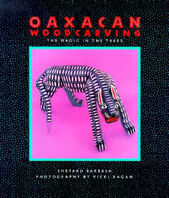 Oaxacan Woodcarving: The Magic in the Trees - Ragan, Vicki (Photographer), and Barbash, Shepard