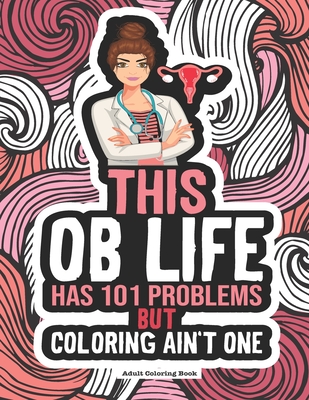 OB Life Coloring Book: A Funny & Snarky Coloring Book. Great Gift Idea For Obstetrician, Gynecologist, OB/GYN Nurse, Midwife, Doctor, Doula & Medical Students - Winter, Grace