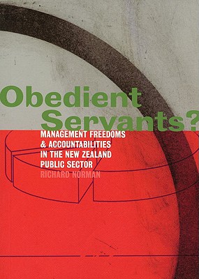 Obedient Servants?: Management Freedoms and Accountabilities in the New Zealand Public Sector - Norman, Richard