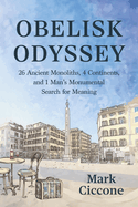 Obelisk Odyssey: 26 Ancient Monoliths, 4 Continents, and 1 Man's Monumental Search for Meaning