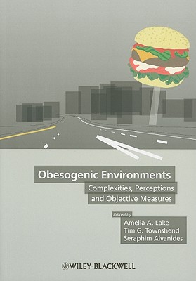 Obesogenic Environments: Complexities, Perceptions and Objective Measures - Lake, Amelia (Editor), and Townshend, Tim G (Editor), and Alvanides, Seraphim (Editor)