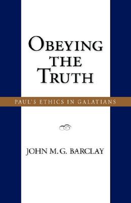 Obeying the Truth: Paul's Ethics in Galatians - Barclay, John M G