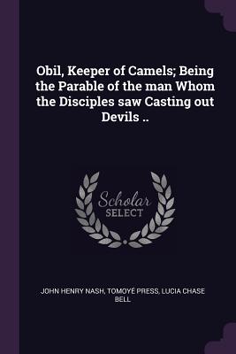 Obil, Keeper of Camels; Being the Parable of the man Whom the Disciples saw Casting out Devils .. - Nash, John Henry, and Press, Tomoy, and Bell, Lucia Chase