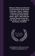 Obituary Addresses Delivered on the Occasion of the Death of the Hon. John C. Calhoun, a Senator of South Carolina, in the Senate of the United States, April 1, 1850. with the Funeral Sermon of the REV. C.M. Butler, D.D., Chaplain of the Senate, Preached