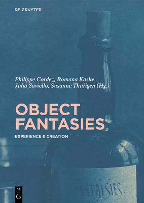 Object Fantasies: Experience & Creation - Cordez, Philippe (Editor), and Kaske, Romana (Editor), and Saviello, Julia (Editor)