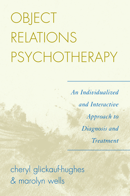 Object Relations Psychotherapy: An Individualized and Interactive Approach to Diagnosis and Treatment - Glickauf-Hughes, Cheryl, and Wells, Marolyn