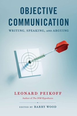 Objective Communication: Writing, Speaking and Arguing - Peikoff, Leonard, and Wood, Barry (Editor)