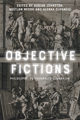 Objective Fictions: Philosophy, Psychoanalysis, Marxism - Johnston, Adrian (Editor), and Nedoh, Bostjan (Editor), and Zupan i , Alenka (Editor)