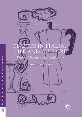 Objects in Italian Life and Culture: Fiction, Migration, and Artificiality - Bartoloni, Paolo