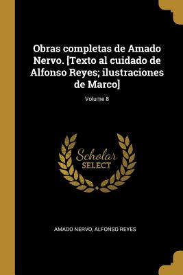 Obras completas de Amado Nervo. [Texto al cuidado de Alfonso Reyes; ilustraciones de Marco]; Volume 8 - Nervo, Amado, and Reyes, Alfonso