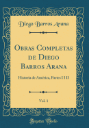 Obras Completas de Diego Barros Arana, Vol. 1: Historia de America, Partes I I II (Classic Reprint)