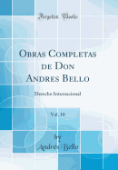 Obras Completas de Don Andres Bello, Vol. 10: Derecho Internacional (Classic Reprint)