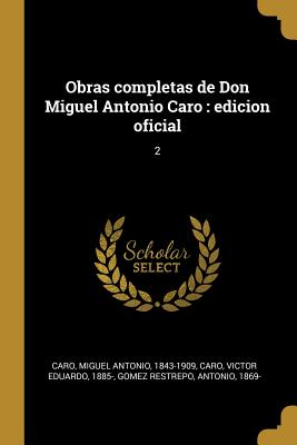 Obras Completas de Don Miguel Antonio Caro: Edicion Oficial: 2 - Caro, Miguel Antonio, and Caro, Victor Eduardo, and Gomez Restrepo, Antonio