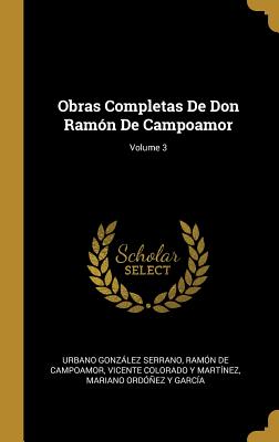 Obras Completas De Don Ramn De Campoamor; Volume 3 - Serrano, Urbano Gonzalez, and De Campoamor, Ramon, and Martinez, Vicente Colorado y